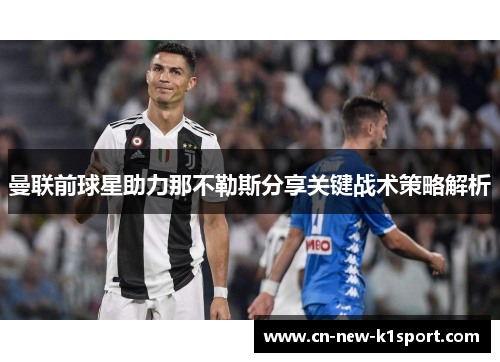 曼联前球星助力那不勒斯分享关键战术策略解析