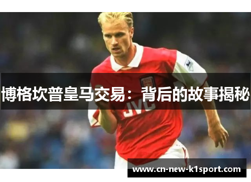 博格坎普皇马交易：背后的故事揭秘