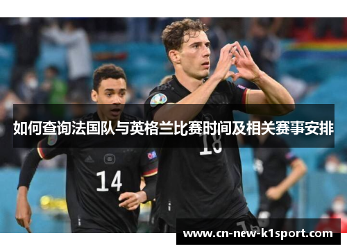 如何查询法国队与英格兰比赛时间及相关赛事安排