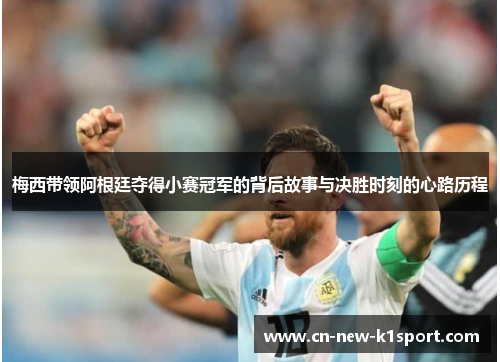 梅西带领阿根廷夺得小赛冠军的背后故事与决胜时刻的心路历程