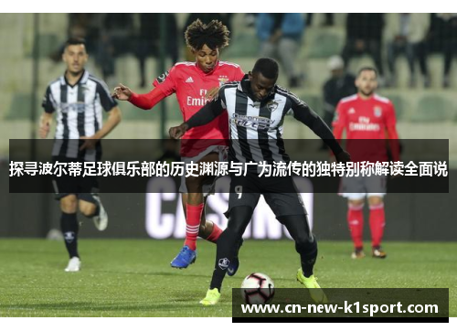 探寻波尔蒂足球俱乐部的历史渊源与广为流传的独特别称解读全面说