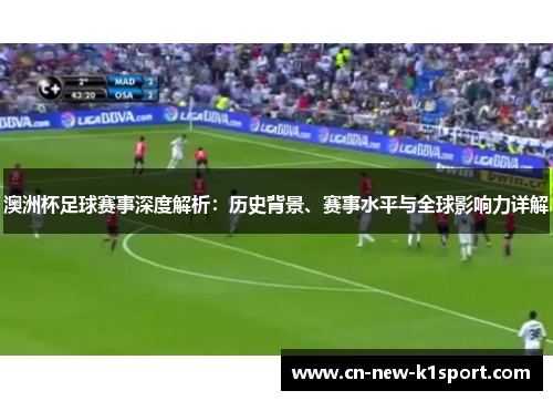 澳洲杯足球赛事深度解析：历史背景、赛事水平与全球影响力详解