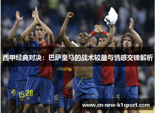 西甲经典对决：巴萨皇马的战术较量与情感交锋解析