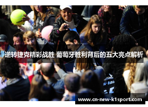 逆转捷克精彩战胜 葡萄牙胜利背后的五大亮点解析