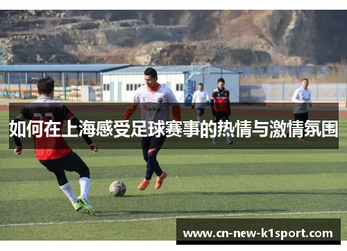 如何在上海感受足球赛事的热情与激情氛围