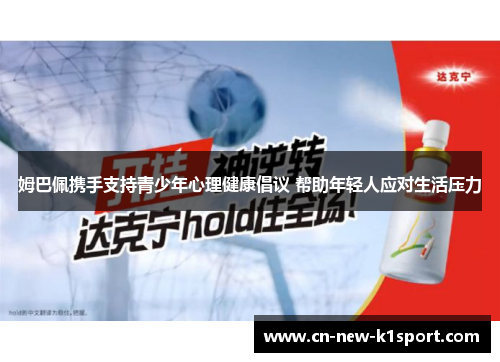 姆巴佩携手支持青少年心理健康倡议 帮助年轻人应对生活压力