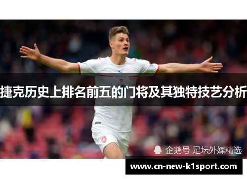 捷克历史上排名前五的门将及其独特技艺分析