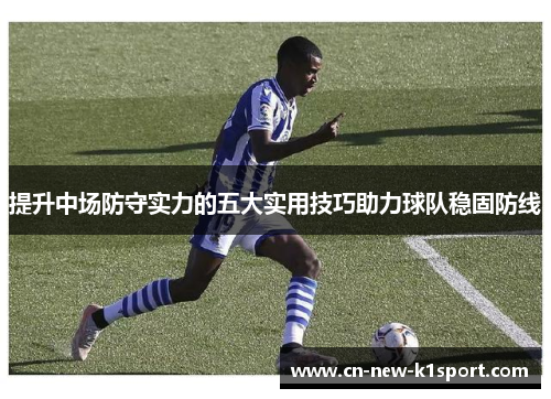提升中场防守实力的五大实用技巧助力球队稳固防线