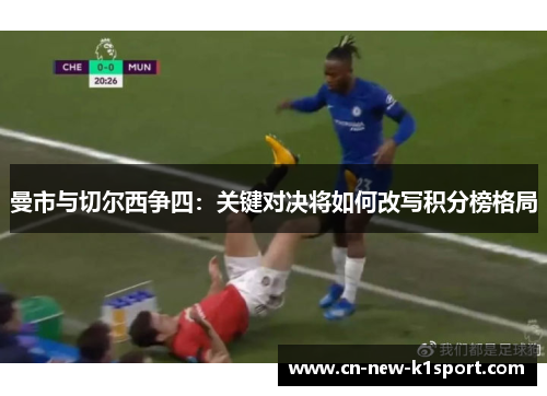 曼市与切尔西争四：关键对决将如何改写积分榜格局
