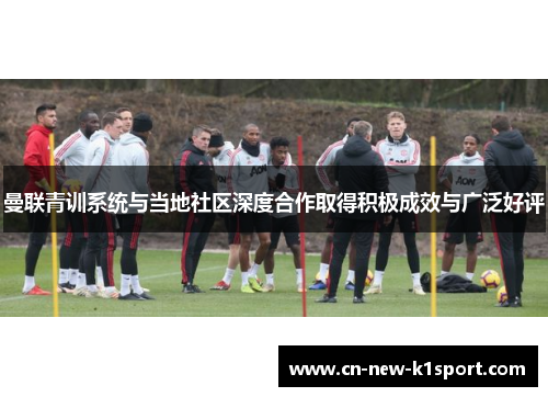 曼联青训系统与当地社区深度合作取得积极成效与广泛好评