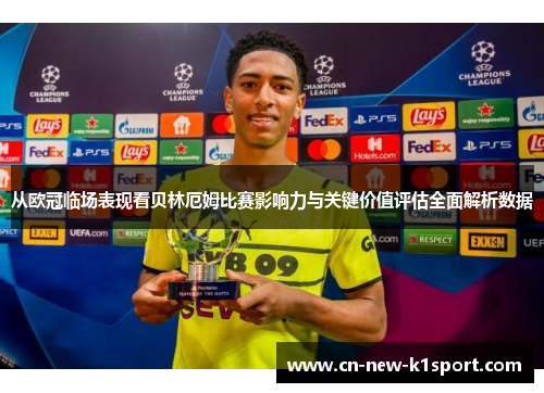从欧冠临场表现看贝林厄姆比赛影响力与关键价值评估全面解析数据