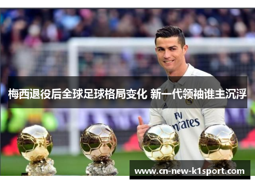 梅西退役后全球足球格局变化 新一代领袖谁主沉浮