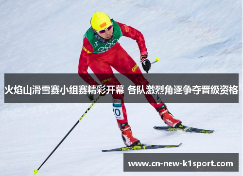 火焰山滑雪赛小组赛精彩开幕 各队激烈角逐争夺晋级资格