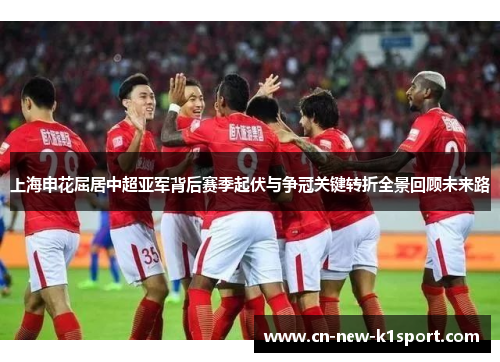 上海申花屈居中超亚军背后赛季起伏与争冠关键转折全景回顾未来路