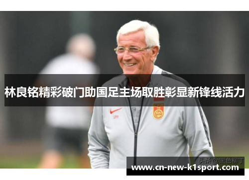 林良铭精彩破门助国足主场取胜彰显新锋线活力