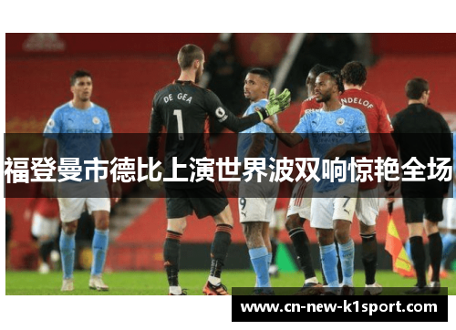 福登曼市德比上演世界波双响惊艳全场