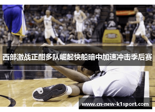 西部激战正酣多队崛起快船暗中加速冲击季后赛