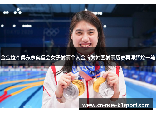 金宝拉夺得东京奥运会女子射箭个人金牌为韩国射箭历史再添辉煌一笔